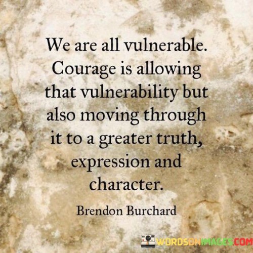 We-Are-All-Vulnerable-Courage-Is-Allowing-That-Vulnerability-Quotes.jpeg