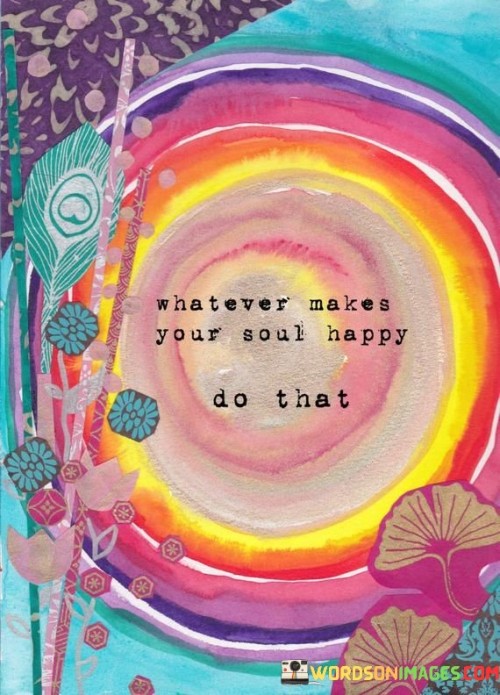 Whatever-Makes-Your-Soul-Happy-Do-That-Quotes.jpeg