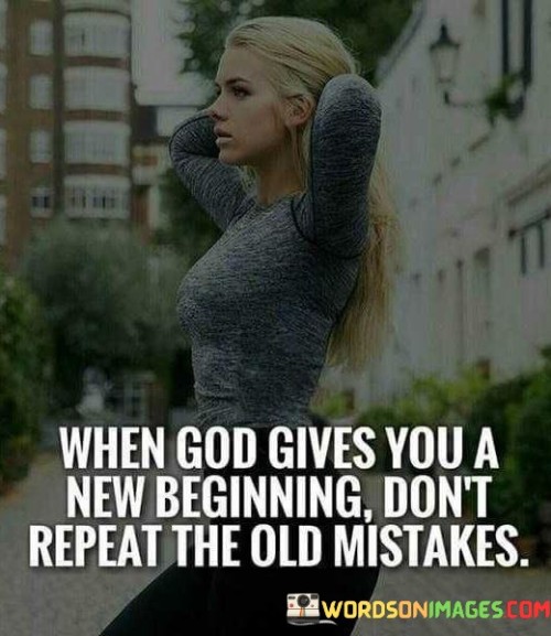 When God Gives You A New Beginning Don't Repeat The Old Mistakes Quotes