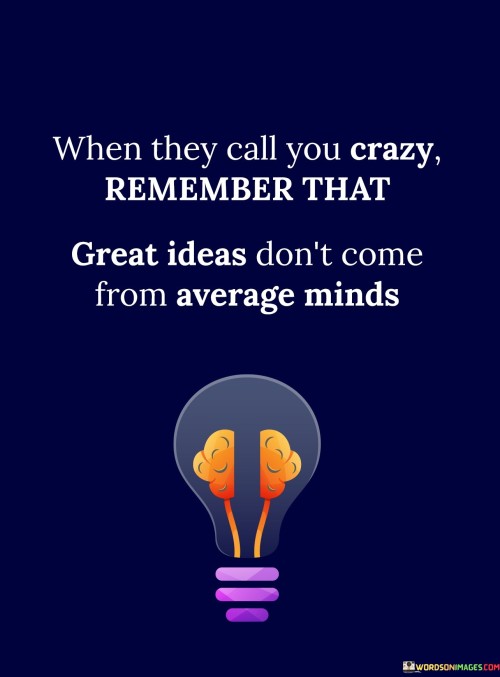 When They Call You Crazy Remember That Great Ideas Don't Come Quotes