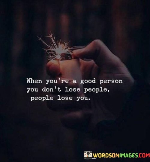 When You're A Good Person You Don't Lose People People Lose You Quotes