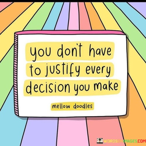 You Don't Have To Justify Every Decision You Make Quotes