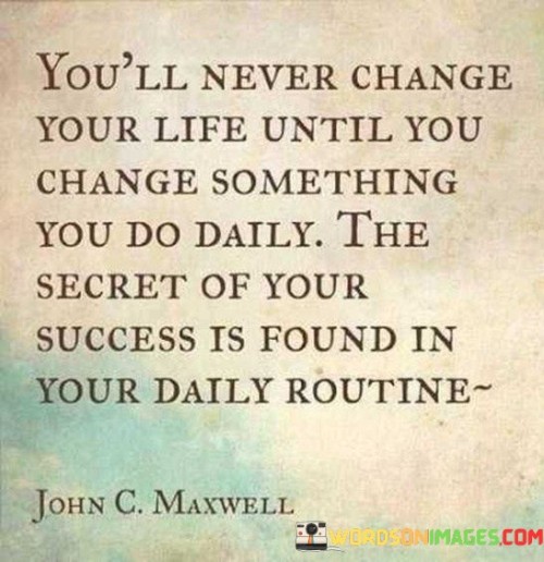 Youll-Never-Change-Your-Life-Untill-You-Change-Something-You-Do-Daily-Quotes.jpeg