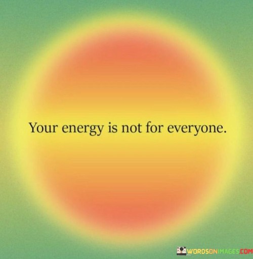 This statement emphasizes the importance of choosing who you share your energy and time with:

"Your energy": It refers to your emotional and mental vitality.

"Is not for everyone": This part suggests that not everyone is deserving or compatible with the positive energy you have to offer.

In essence, this statement encourages individuals to be selective about the people they engage with and invest their energy in. It reminds us that it's okay to set boundaries and prioritize spending time with those who appreciate and reciprocate the positive energy we bring into their lives.