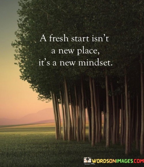 A Fresh Start Isn't A New Place It's A New Mindset Quotes