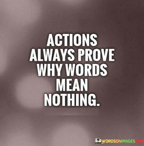 Actions Always Prove Why Words Mean Nothing Quotes