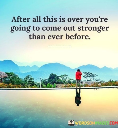 After All This Is Over You're Going To Come Out Stronger That Ever Before Quotes