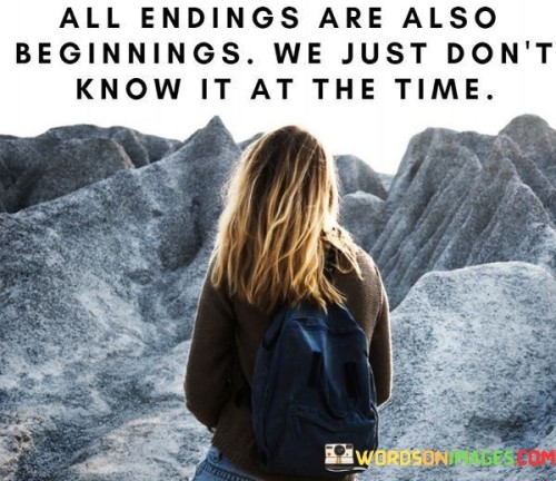 All Endings Are Also Begining We Just Don't Know It At The Time Quotes