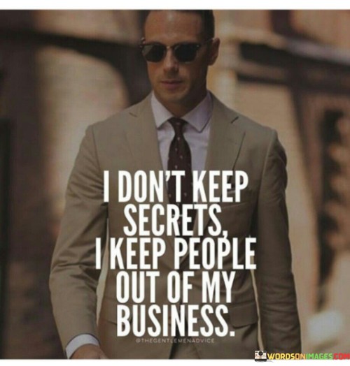 "I don't keep secrets; I keep people out of my business" highlights the distinction between privacy and secrecy. It conveys the idea of maintaining personal boundaries and not sharing intimate details with others, rather than engaging in secretive behavior.

The quote underscores the importance of maintaining one's autonomy and personal space. It implies that individuals have a right to control the level of information they share about their lives and decisions, without necessarily harboring hidden intentions.

Furthermore, the quote speaks to the value of protecting one's well-being. By choosing to limit the involvement of others in personal matters, individuals can avoid unnecessary judgment, interference, or unwanted opinions.