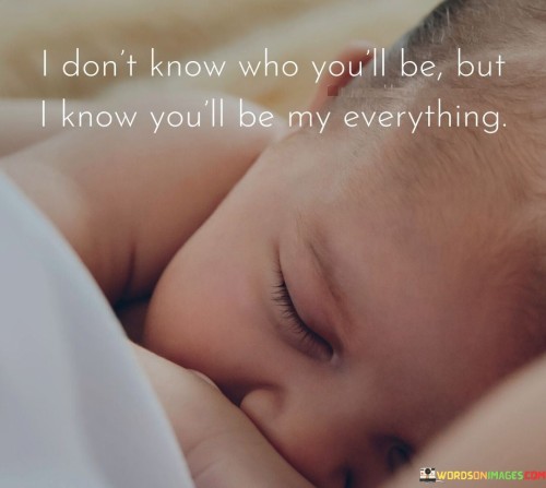 I Don't Know Who You'll Be But I Know You'll Be My Everything Quotes