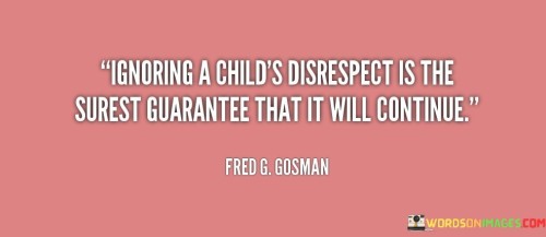 Ignoring A Child's Disrespect Is The Surest Guarantee That Quotes