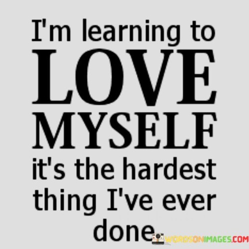 I'm Learning To Love Myself It's The Hardest Thing Quotes