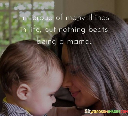 I'm Proud Of Many Things In Life But Nothing Beats Being A Mama Quotes