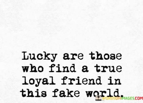 Lucky Are Those Who Find A True Loyal Friend Quotes