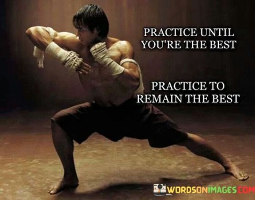 Practice Until You're The Best Practice To Remain The Best Quotes