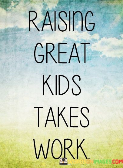 Raising-Great-Kids-Takes-Work-Quotes.jpeg