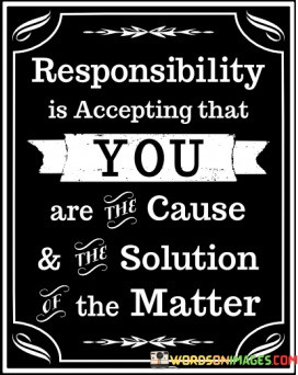 Responsibility-Is-Accepting-That-You-Are-The-Cause-And-Quotes.jpeg