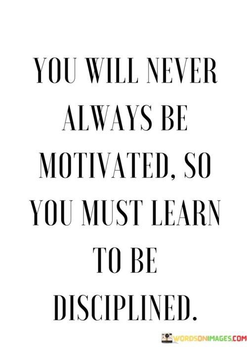 You-Will-Never-Always-Be-Motivated-So-You-Must-Quotes.jpeg