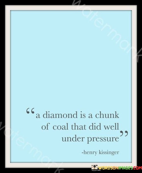 A Daimond Is A Chunk Of Coal That Did Well Under Quotes