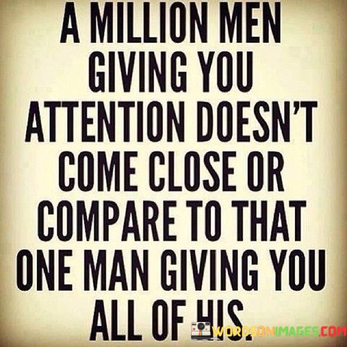 This quote conveys the idea that quality far outweighs quantity in matters of love and attention. "A million men giving you attention" represents a scenario where many people may be interested in or attracted to you. However, the quote suggests that this attention pales in comparison to "that one man giving you all of his."

The emphasis here is on the depth and sincerity of a single person's commitment and devotion. "All of his" signifies a level of dedication and exclusivity that surpasses the superficiality of fleeting attention from many. It underlines the value of a deep and meaningful connection with one person over superficial or fleeting interactions with many.

In essence, the quote promotes the importance of genuine, committed, and exclusive relationships. It encourages individuals to prioritize meaningful connections based on love, dedication, and undivided attention, suggesting that the quality of such a relationship surpasses any quantity of attention from others.