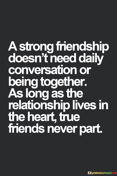 A Strong Friendship Doesn't Need Daily Conversation Or Being Together Quotes