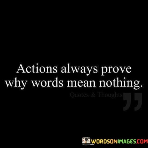 Actions Always Prove Why Words Mean Nothing Quotes