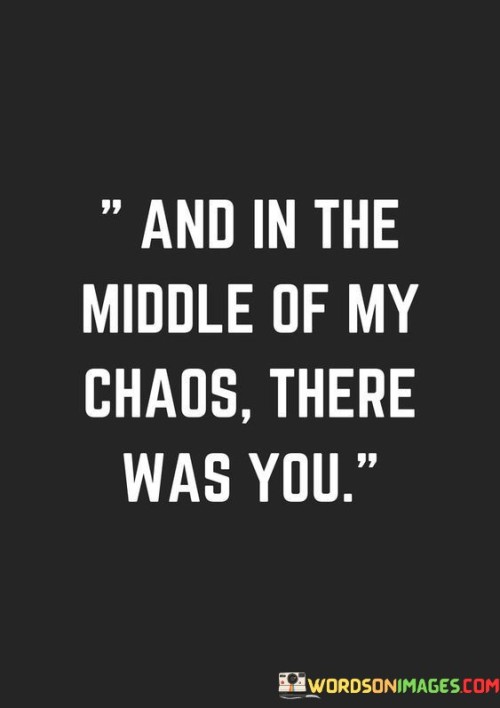 And In The Middle Of My Chaos There Was You Quotes