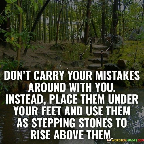 Don't Carry Your Mistakes Around With You Instead Place Them Your Feet Quotes