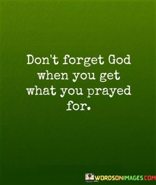 Dont-Forget-God-When-You-Get-What-You-Prayed-For-Quotes.jpeg