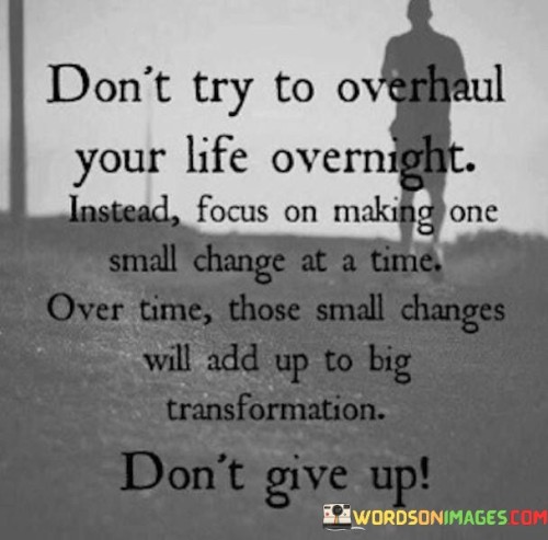 Don't Try To Overhaul Your Life Overnight Instead Focus Quotes