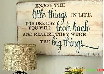 Enjoy-The-Little-Things-In-Life-For-One-Day-Quotes.jpeg
