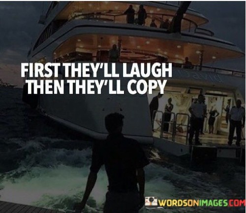 First They'll Laugh Then They'll Copy Quotes