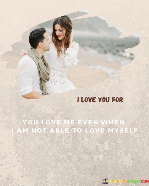 I-Love-You-For-You-Love-Me-Even-When-I-Am-Not-Able-To-Love-Myself-Quotes.jpeg