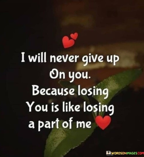 I-Will-Never-Give-Up-On-You-Because-Losing-You-Is-Like-Losing-A-Part-Of-Me-Quotes.jpeg