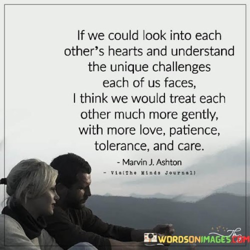 If We Could Look Into Each Other's Hearts And Understand The Unique Challenges Each Of Us Faces Quot