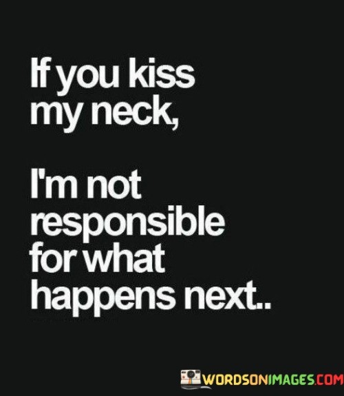 If You Kiss My Neck I'm Not Responsible For What Happen Next Quotes