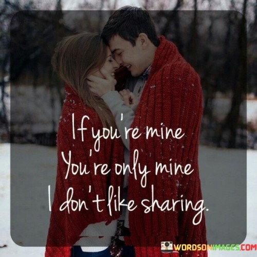 If You're Mine You're Only Mine I Don't Like Sharing Quotes