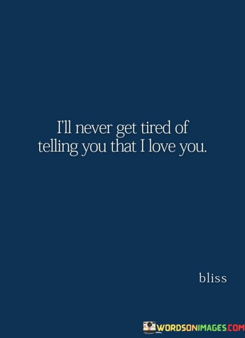 I'll Never Get Tired Of Telling You That I Love You Quotes