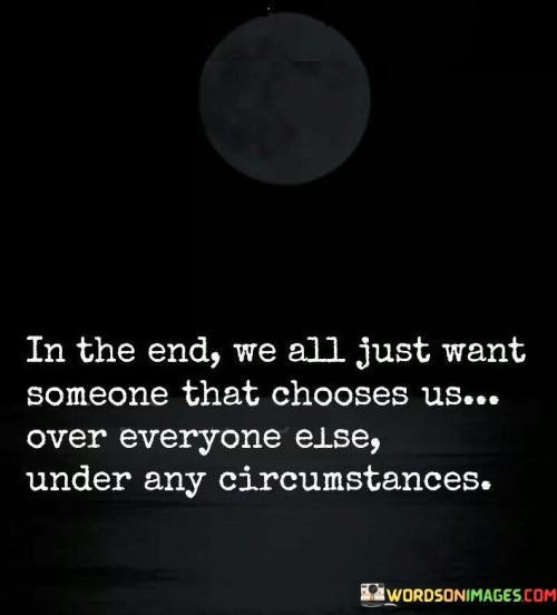 In-The-End-We-All-Just-Want-Someone-That-Chooses-Quotes.jpeg