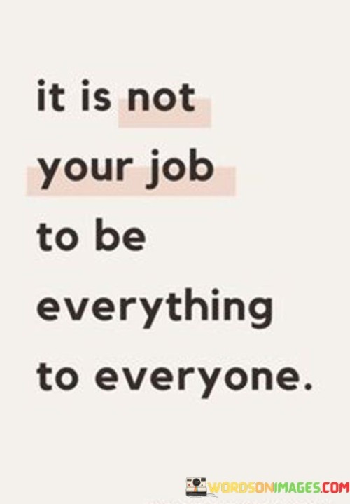 It Is Not Your Job To Be Everything To Everyone Quotes