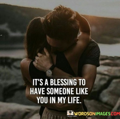 It's A Blessing To Have Someone Like You In My Life Quotes