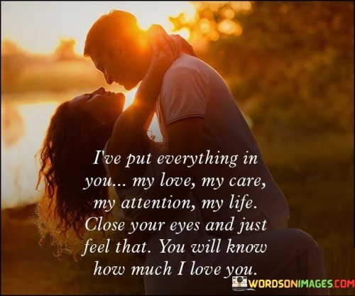 I've Put Everything In You My Love My Care My Attention My Life Quotes