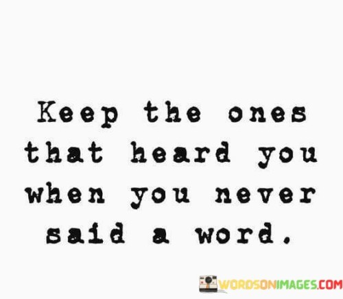 Keep The Ones That Heard You When You Mever Said A Word Quotes