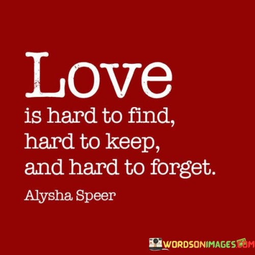 Love-Is-Hard-To-Find-Hard-To-Keep-And-Hard-To-Forget-Quotes.jpeg