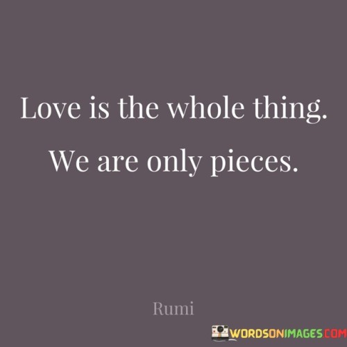 Love-Is-The-Whole-Thing-We-Are-Only-Pieces-Quotes.jpeg