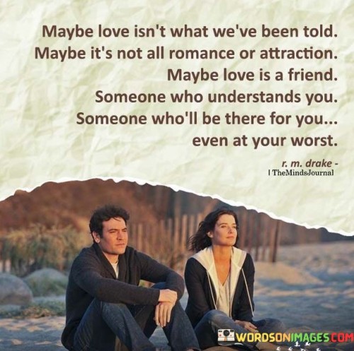 Maybe Love Isn't What We Have Been Told Maybe It's Not All Romance Or Attraction Quotes