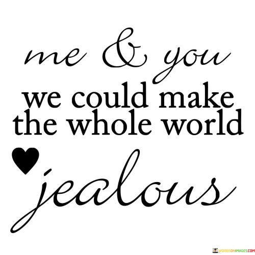 Me & You We Could Make The Whole World Jealous Quotes