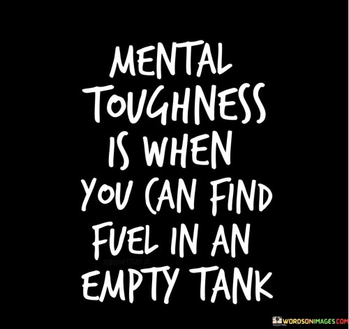 Mental-Toughness-Is-When-You-Can-Find-Fuel-Quotes.jpeg