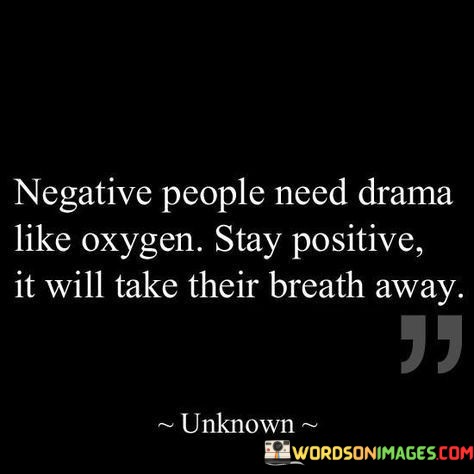 Negative People Need Drama Like Oxygen Stay Positive It Quotes