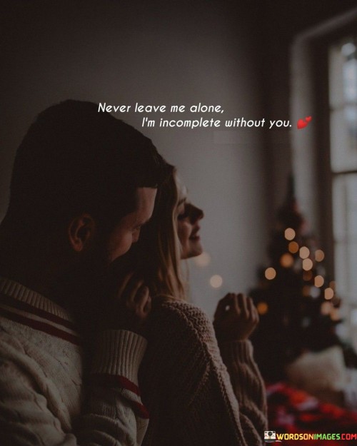 Never Leave Me Alone I'm Incomplete Without You Quotes